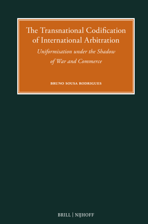 The Transnational Codification of International Arbitration: Uniformisation under the Shadow of War and Commerce